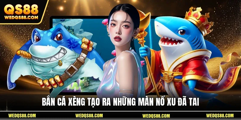 Bắn Cá Xèng tạo ra những màn nổ xu đã tai