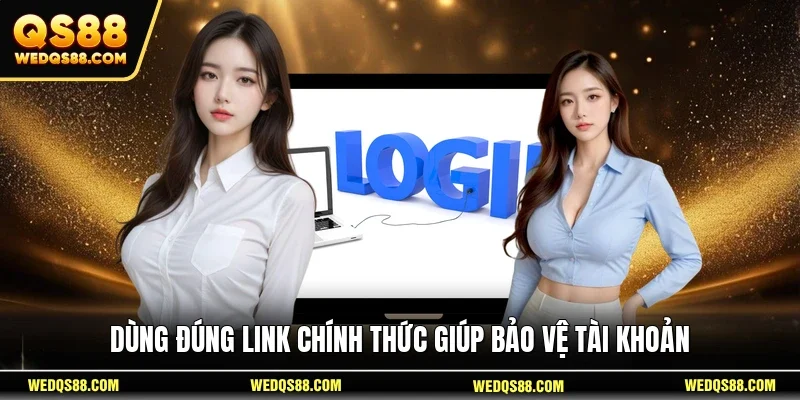 Dùng đúng link chính thức giúp bảo vệ tài khoản