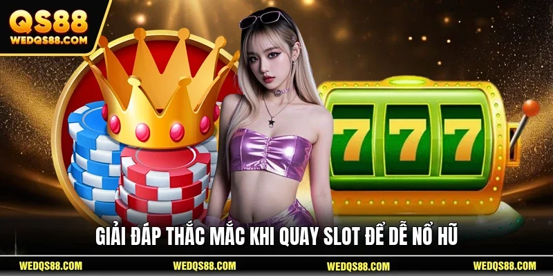 Giải đáp thắc mắc khi quay slot để dễ nổ hũ