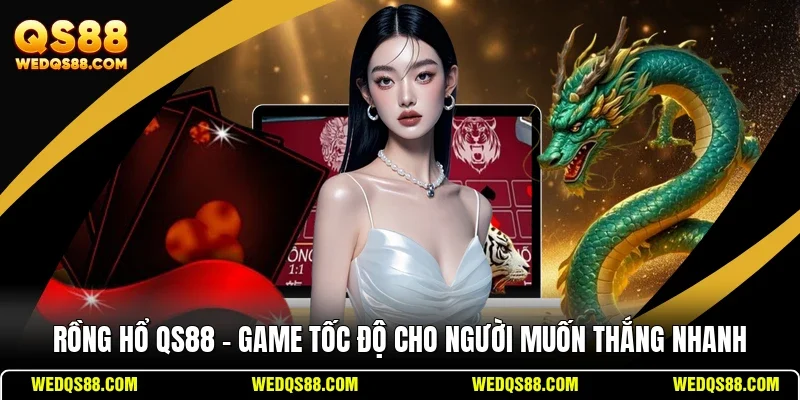 Rồng Hổ QS88 – Game Tốc Độ Cho Người Muốn Thắng Nhanh