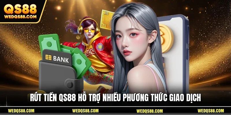Rút tiền QS88 hỗ trợ nhiều phương thức giao dịch
