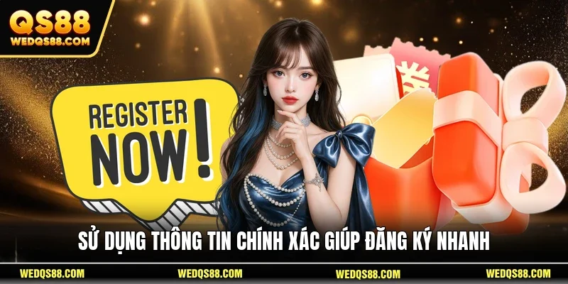 Sử dụng thông tin chính xác giúp đăng ký nhanh