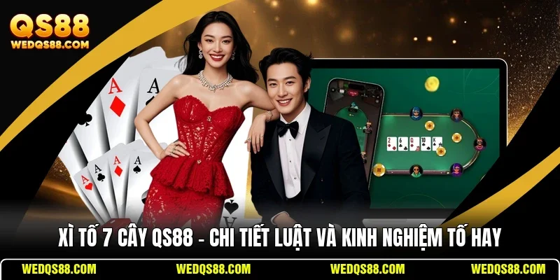 Xì Tố 7 Cây QS88 - Chi Tiết Luật Và Kinh Nghiệm Tố Hay